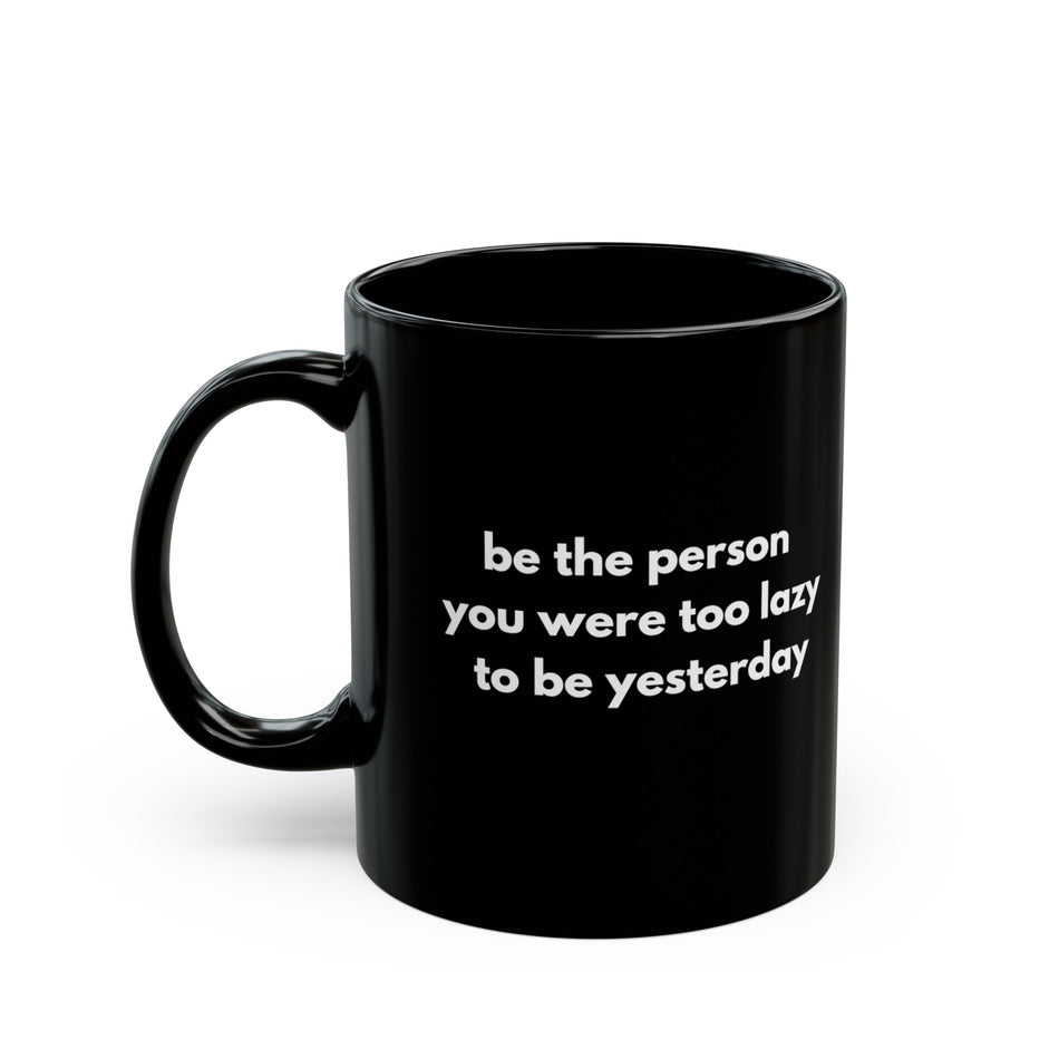 Motivational Black Mug Be the person you were too lazy to be yesterday (Available in 11oz and 15oz)